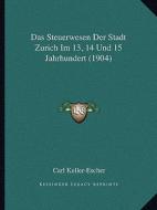 Das Steuerwesen Der Stadt Zurich Im 13, 14 Und 15 Jahrhundert (1904) di Carl Keller-Escher edito da Kessinger Publishing
