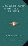 A Round of Stories by the Christmas Fire (1853) di Charles Dickens edito da Kessinger Publishing