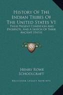 History of the Indian Tribes of the United States V1: Their Present Condition and Prospects, and a Sketch of Their Ancient Status di Henry Rowe Schoolcraft edito da Kessinger Publishing