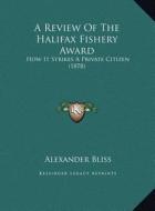 A Review of the Halifax Fishery Award: How It Strikes a Private Citizen (1878) di Alexander Bliss edito da Kessinger Publishing