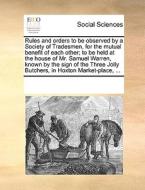Rules And Orders To Be Observed By A Society Of Tradesmen, For The Mutual Benefit Of Each Other; To Be Held At The House Of Mr. Samuel Warren, Known B di Multiple Contributors edito da Gale Ecco, Print Editions