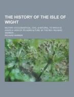 The History Of The Isle Of Wight; Military, Ecclesiastical, Civil, & Natural di Richard Warner edito da Theclassics.us