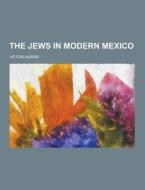 The Jews In Modern Mexico di Victor Harris edito da Theclassics.us