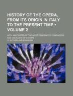 History Of The Opera, From Its Origin In Italy To The Present Time (volume 2); With Anecdotes Of The Most Celebrated Composers And Vocalists Of Europe di H. Sutherland Edwards edito da General Books Llc