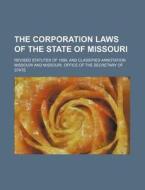 The Corporation Laws of the State of Missouri; Revised Statutes of 1899, and Classified Annotation di Missouri edito da Rarebooksclub.com