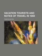 Vacation Tourists and Notes of Travel in 1860 di Francis Calton edito da Rarebooksclub.com
