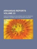 Arkansas Reports; Cases Determined in the Supreme Court of Arkansas Volume 23 di Arkansas Supreme Court edito da Rarebooksclub.com