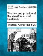 The Law And Practice Of The Sheriff Courts Of Scotland. di Thomas Alexander Fyfe edito da Gale, Making Of Modern Law