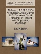 Atchison, T & S F R Co V. Mulligan, Alias Guiver U.s. Supreme Court Transcript Of Record With Supporting Pleadings di E D Kenna edito da Gale, U.s. Supreme Court Records