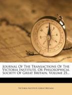 Journal Of The Transactions Of The Victoria Institute, Or Philosophical Society Of Great Britain, Volume 25... edito da Nabu Press