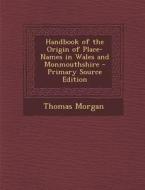 Handbook of the Origin of Place-Names in Wales and Monmouthshire di Thomas Morgan edito da Nabu Press