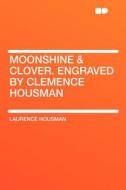 Moonshine & Clover. Engraved by Clemence Housman di Laurence Housman edito da HardPress Publishing