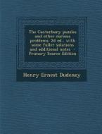 The Canterbury Puzzles and Other Curious Problems. 2D Ed., with Some Fuller Solutions and Additional Notes - Primary Source Edition di Henry Ernest Dudeney edito da Nabu Press