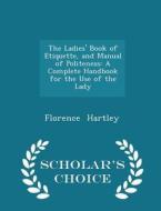 The Ladies' Book Of Etiquette, And Manual Of Politeness di Florence Hartley edito da Scholar's Choice