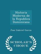 Historia Moderna De La Republica Dominicana - Scholar's Choice Edition di Jose Gabriel Garcia edito da Scholar's Choice