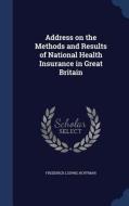 Address On The Methods And Results Of National Health Insurance In Great Britain di Frederick Ludwig Hoffman edito da Sagwan Press
