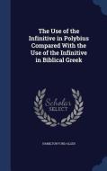 The Use Of The Infinitive In Polybius Compared With The Use Of The Infinitive In Biblical Greek di Hamilton Ford Allen edito da Sagwan Press