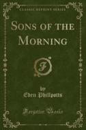 Sons Of The Morning (classic Reprint) di Eden Phillpotts edito da Forgotten Books