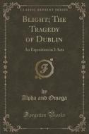 Blight; The Tragedy Of Dublin di Alpha and Omega edito da Forgotten Books
