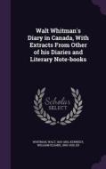 Walt Whitman's Diary In Canada, With Extracts From Other Of His Diaries And Literary Note-books di Walt Whitman, William Sloane Kennedy edito da Palala Press