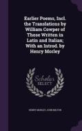 Earlier Poems, Incl. The Translations By William Cowper Of Those Written In Latin And Italian; With An Introd. By Henry Morley di Henry Morley, John Milton edito da Palala Press