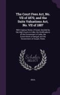 The Court Fees Act, No. Vii Of 1870, And The Suits Valuations Act, No. Vii Of 1887 edito da Palala Press