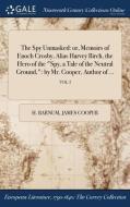 The Spy Unmasked: Or, Memoirs Of Enoch Crosby, Alias Harvey Birch, The Hero Of The "spy, A Tale Of The Neutral Ground,": By Mr. Cooper, Author Of ...; di H. Barnum, James Cooper edito da Gale Ncco, Print Editions