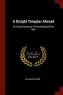 A Knight Templar Abroad: Or, Reminiscences of Travel Beyond the Sea di W. Harlan Cord edito da CHIZINE PUBN