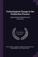 Technological Change in the Production Process: Organizational Implications and Responses di Marcie J. Tyre, Oscar Hauptman edito da CHIZINE PUBN