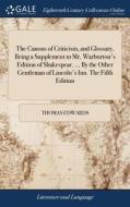 The Canons Of Criticism, And Glossary, Being A Supplement To Mr. Warburton's Edition Of Shakespear. ... By The Other Gentleman Of Lincoln's Inn. The F di Thomas Edwards edito da Gale Ecco, Print Editions