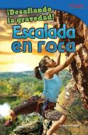 Desafiando La Gravedad! Escalada En Roca (Defying Gravity! Rock Climbing) (Spanish Version) (Advanced) di Christine Dugan edito da SHELL EDUC PUB