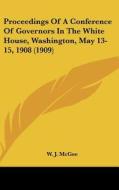 Proceedings of a Conference of Governors in the White House, Washington, May 13-15, 1908 (1909) di W. J. McGee edito da Kessinger Publishing