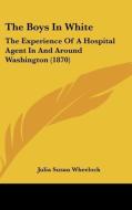 The Boys In White: The Experience Of A Hospital Agent In And Around Washington (1870) di Julia Susan Wheelock edito da Kessinger Publishing, Llc