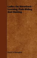 Ladies On Horseback - Learning, Park-Riding And Hunting di Power O'Donoghue edito da Horney Press