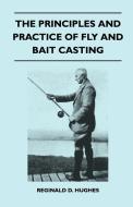 The Principles And Practice Of Fly And Bait Casting di Reginald D. Hughes edito da Hadley Press