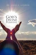 God's Divine Purpose di James A Gordon, Dr James a Gordon edito da Xlibris Corporation