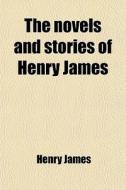 The Novels And Stories Of Henry James di Henry James edito da General Books