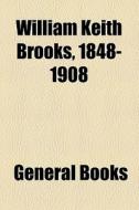 William Keith Brooks, 1848-1908 di Unknown Author, Books Group edito da General Books Llc