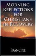 Morning Reflections For Christians In Recovery di Francine edito da America Star Books