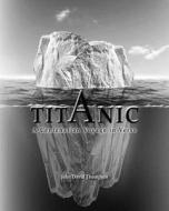 Titanic: A Centenarian Voyage in Verse di MR John David Thompson, John D. Thompson edito da Createspace