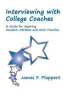 Interviewing with College Coaches: A Guide for Aspiring Student-Athletes and Their Families di James F. Plappert edito da Createspace