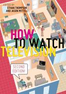 How To Watch Television, Second Edition edito da New York University Press
