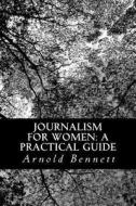 Journalism for Women: A Practical Guide di Arnold Bennett edito da Createspace