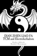 Dian Zhen Liao Fa: Tcm and Electroherbalism di Esther E. Aldrich, Randall R. Bornemann edito da Createspace