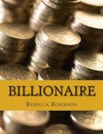 Billionaire: How the Worlds Richest Men and Women Made Their Fortunes di Rebecca Robinson edito da Createspace