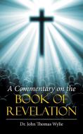A Commentary on the Book of Revelation di John Thomas Wylie edito da AuthorHouse