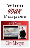 When Your Purpose Is Not Pleasant di Clay Morgan edito da Createspace