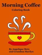Morning Coffee Coloring Book di Angelique Metz, Grandma Marilyn, Gilded Penguin edito da Createspace Independent Publishing Platform