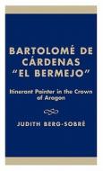 Bartolome de Cardenas 'el Bermejo' di Judith Berg-Sobre edito da International Scholars Publications