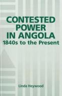 Contested Power in Angola, 1840s to the Present di Linda Heywood edito da University of Rochester Press